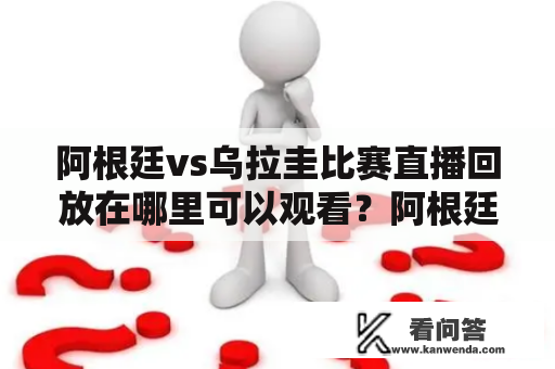 阿根廷vs乌拉圭比赛直播回放在哪里可以观看？阿根廷vs乌拉圭直播回放的在线观看方式有哪些？