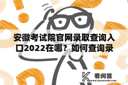 安徽考试院官网录取查询入口2022在哪？如何查询录取结果？