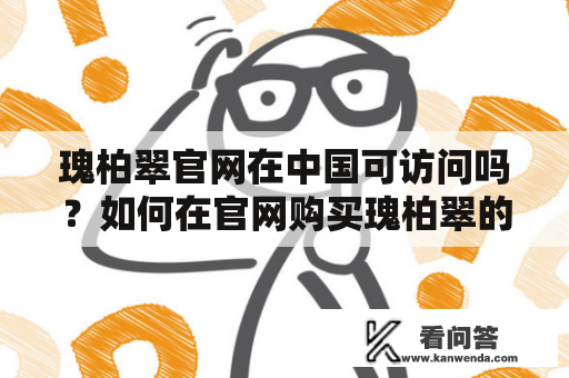 瑰柏翠官网在中国可访问吗？如何在官网购买瑰柏翠的产品？