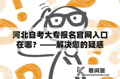 河北自考大专报名官网入口在哪？——解决您的疑惑