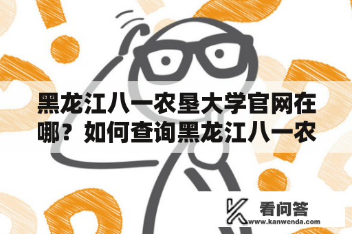 黑龙江八一农垦大学官网在哪？如何查询黑龙江八一农垦大学的招生信息、校历和教学计划？