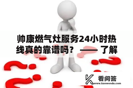 帅康燃气灶服务24小时热线真的靠谱吗？ —— 了解帅康燃气灶及其售后服务的那些事儿