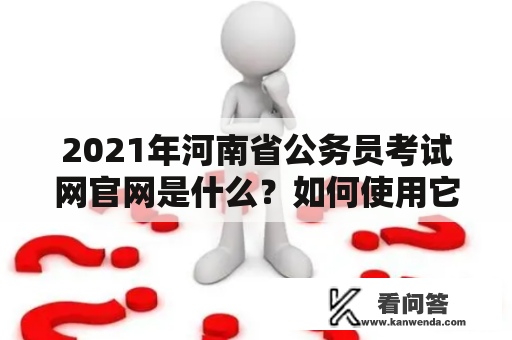 2021年河南省公务员考试网官网是什么？如何使用它来备考河南省公务员考试？