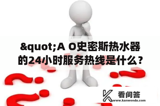 "A O史密斯热水器的24小时服务热线是什么？"