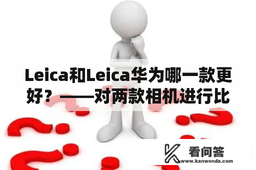 Leica和Leica华为哪一款更好？——对两款相机进行比较