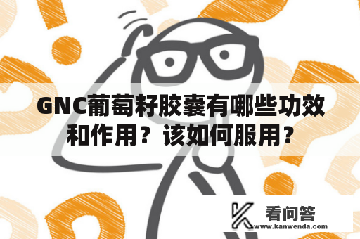 GNC葡萄籽胶囊有哪些功效和作用？该如何服用？