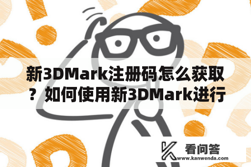 新3DMark注册码怎么获取？如何使用新3DMark进行测试？