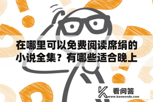 在哪里可以免费阅读席绢的小说全集？有哪些适合晚上看的言情小说推荐？