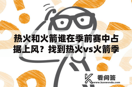 热火和火箭谁在季前赛中占据上风？找到热火vs火箭季前赛录像！