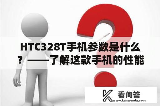 HTC328T手机参数是什么？——了解这款手机的性能表现与特色！