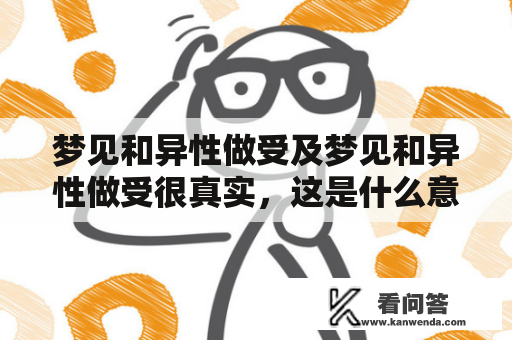 梦见和异性做受及梦见和异性做受很真实，这是什么意思？