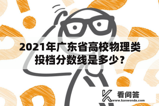 2021年广东省高校物理类投档分数线是多少？