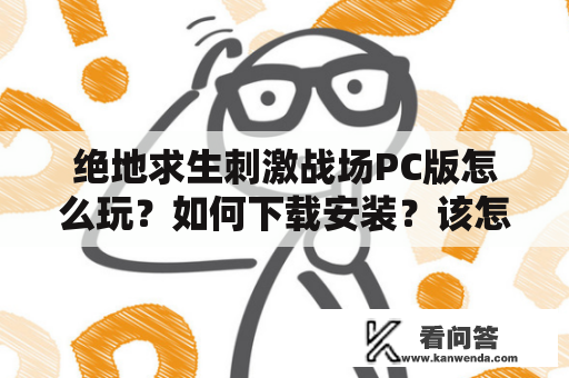 绝地求生刺激战场PC版怎么玩？如何下载安装？该怎样更好地体验游戏？