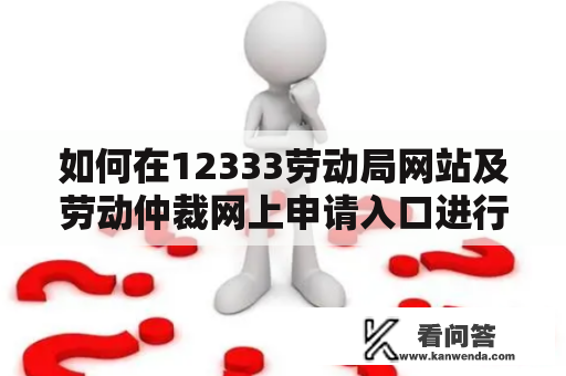 如何在12333劳动局网站及劳动仲裁网上申请入口进行劳动纠纷申诉？