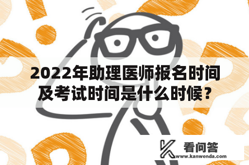 2022年助理医师报名时间及考试时间是什么时候？