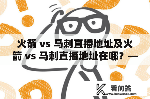 火箭 vs 马刺直播地址及火箭 vs 马刺直播地址在哪？——寻找观看这场比赛的最佳方式