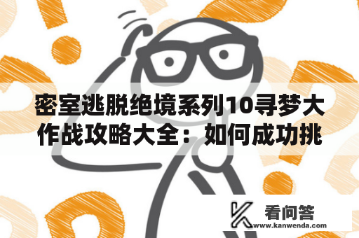 密室逃脱绝境系列10寻梦大作战攻略大全：如何成功挑战密室逃脱绝境系列10寻梦大作战？