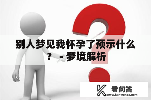 别人梦见我怀孕了预示什么？ - 梦境解析