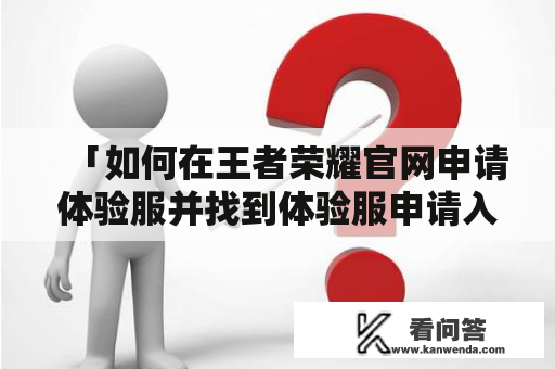 「如何在王者荣耀官网申请体验服并找到体验服申请入口？」——详细解析