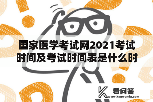 国家医学考试网2021考试时间及考试时间表是什么时候发布的？