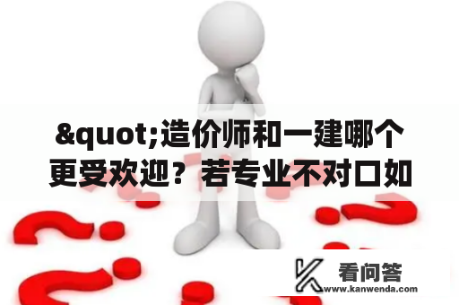 "造价师和一建哪个更受欢迎？若专业不对口如何备考一建？"