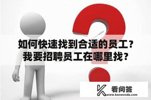 如何快速找到合适的员工？我要招聘员工在哪里找？