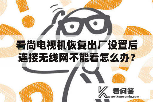 看尚电视机恢复出厂设置后连接无线网不能看怎么办？