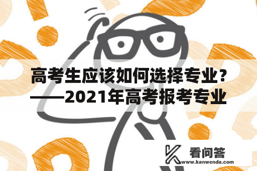 高考生应该如何选择专业？——2021年高考报考专业指南及电子版