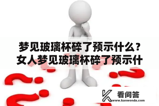 梦见玻璃杯碎了预示什么？女人梦见玻璃杯碎了预示什么？