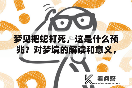 梦见把蛇打死，这是什么预兆？对梦境的解读和意义，人们一直以来都非常感兴趣，所以在这篇文章中，我们将探讨梦见把蛇打死的含义以及预示的是什么。