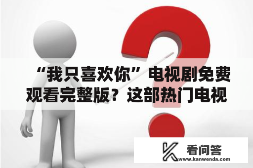 “我只喜欢你”电视剧免费观看完整版？这部热门电视剧是否可以免费观看？