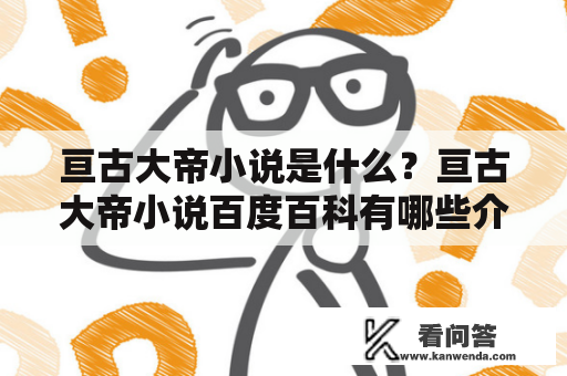 亘古大帝小说是什么？亘古大帝小说百度百科有哪些介绍？