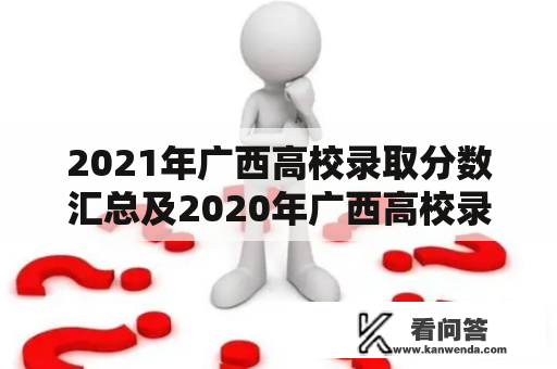 2021年广西高校录取分数汇总及2020年广西高校录取分数线一览表：你了解吗？