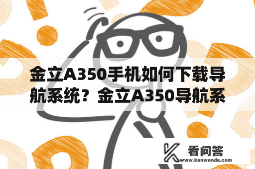 金立A350手机如何下载导航系统？金立A350导航系统怎么用？