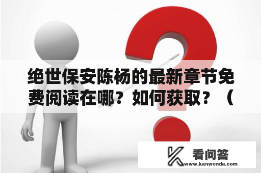 绝世保安陈杨的最新章节免费阅读在哪？如何获取？（绝世保安陈杨、最新章节、免费阅读）