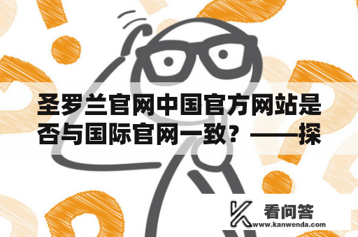 圣罗兰官网中国官方网站是否与国际官网一致？——探究圣罗兰官网的官方性质与信息同步问题