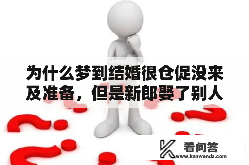 为什么梦到结婚很仓促没来及准备，但是新郎娶了别人，是怎么回事？