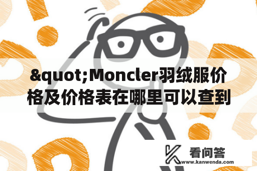 "Moncler羽绒服价格及价格表在哪里可以查到？"