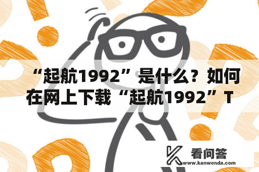 “起航1992”是什么？如何在网上下载“起航1992”TXT格式的电子书？