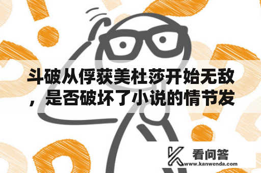 斗破从俘获美杜莎开始无敌，是否破坏了小说的情节发展呢？