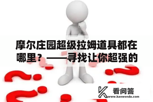 摩尔庄园超级拉姆道具都在哪里？——寻找让你超强的秘密武器！