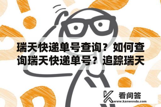 瑞天快递单号查询？如何查询瑞天快递单号？追踪瑞天快递订单！