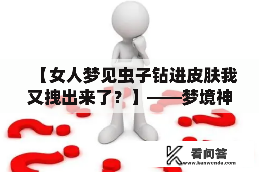 【女人梦见虫子钻进皮肤我又拽出来了？】——梦境神秘象征和现实生活的交织