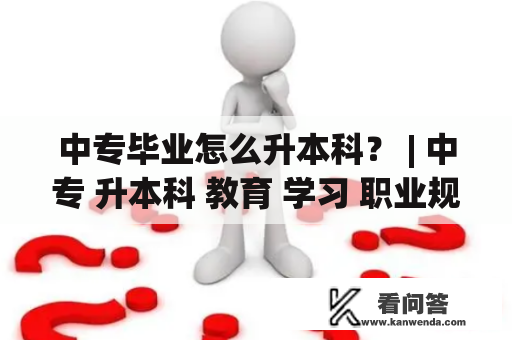 中专毕业怎么升本科？ | 中专 升本科 教育 学习 职业规划