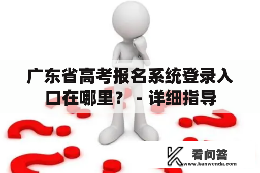 广东省高考报名系统登录入口在哪里？ - 详细指导