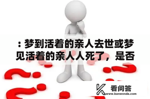 : 梦到活着的亲人去世或梦见活着的亲人人死了，是否意味着什么？