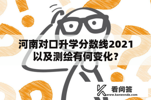 河南对口升学分数线2021以及测绘有何变化？