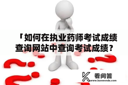 「如何在执业药师考试成绩查询网站中查询考试成绩？」