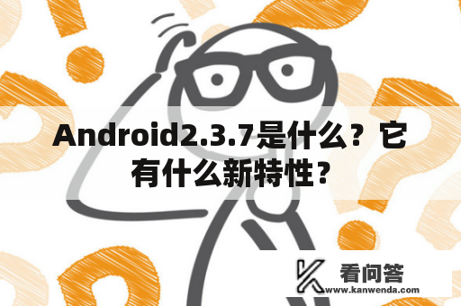 Android2.3.7是什么？它有什么新特性？