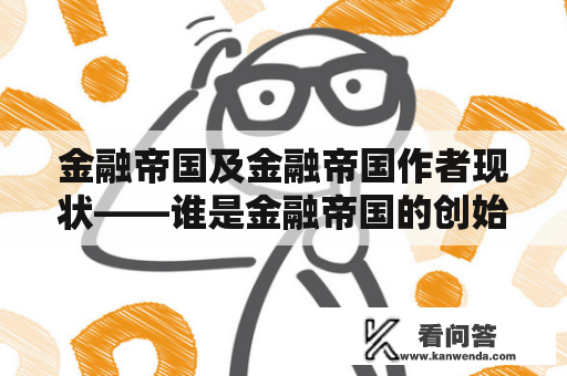 金融帝国及金融帝国作者现状——谁是金融帝国的创始人？他们现在的地位如何？